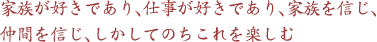 家族が好きであり、仕事が好きであり、家族を信じ、仲間を信じ、しかしてのちこれを楽しむ