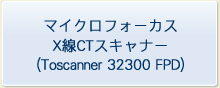 マイクロフォーカスX線CTスキャナー（Toscanner 32300 FPD）